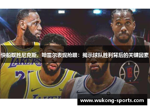 快船取胜尼克斯，哈雷尔表现抢眼：揭示球队胜利背后的关键因素