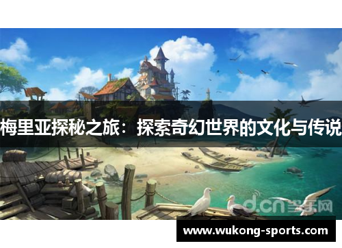 梅里亚探秘之旅：探索奇幻世界的文化与传说