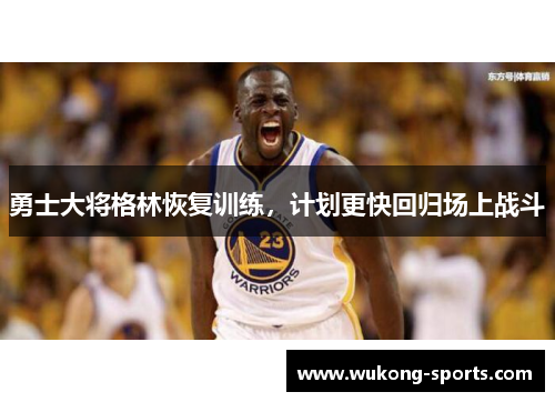 勇士大将格林恢复训练，计划更快回归场上战斗