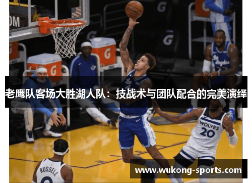 老鹰队客场大胜湖人队：技战术与团队配合的完美演绎