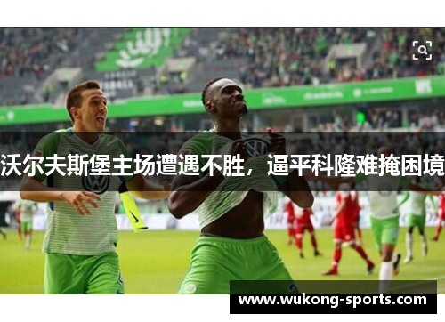 沃尔夫斯堡主场遭遇不胜，逼平科隆难掩困境