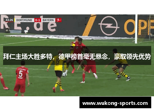拜仁主场大胜多特，德甲榜首毫无悬念，豪取领先优势