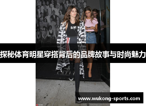 探秘体育明星穿搭背后的品牌故事与时尚魅力 探秘体育明星穿搭背后的品牌故事与时尚魅力
