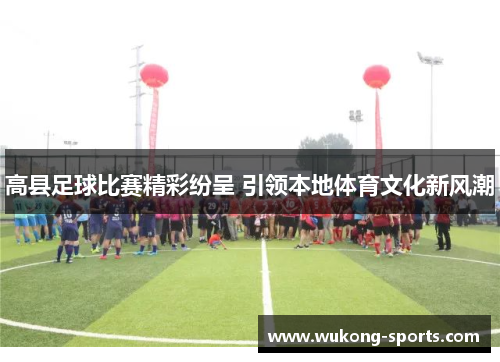 高县足球比赛精彩纷呈 引领本地体育文化新风潮