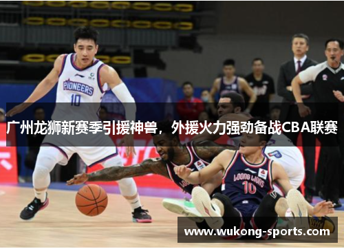 广州龙狮新赛季引援神兽，外援火力强劲备战CBA联赛