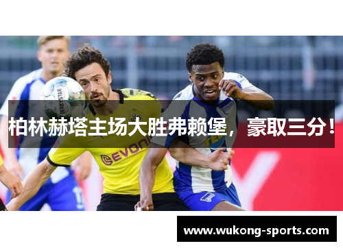 柏林赫塔主场大胜弗赖堡，豪取三分！