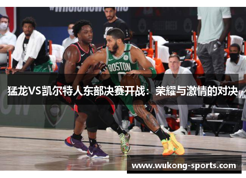 猛龙VS凯尔特人东部决赛开战：荣耀与激情的对决