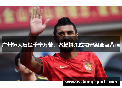 广州恒大历经千辛万苦，客场拼杀成功晋级亚冠八强