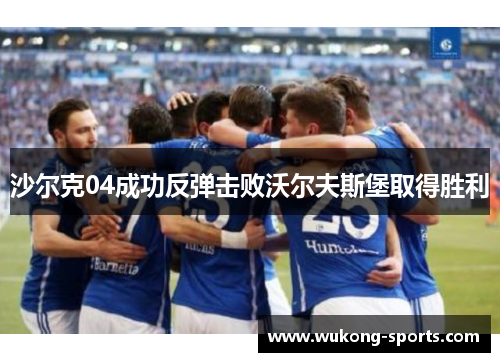 沙尔克04成功反弹击败沃尔夫斯堡取得胜利
