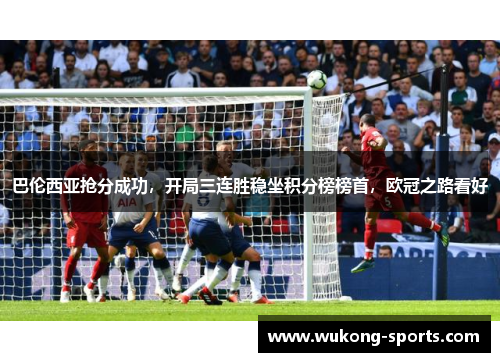 巴伦西亚抢分成功，开局三连胜稳坐积分榜榜首，欧冠之路看好