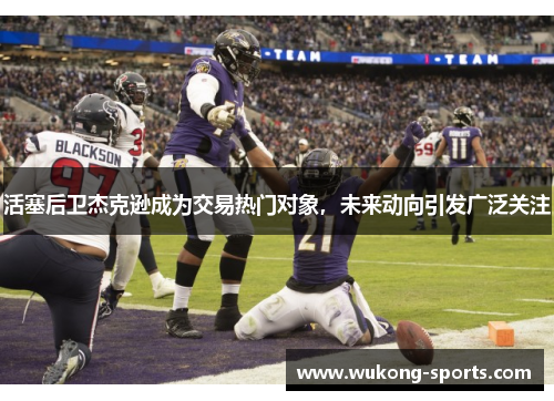 活塞后卫杰克逊成为交易热门对象，未来动向引发广泛关注