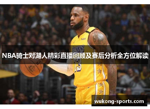 NBA骑士对湖人精彩直播回顾及赛后分析全方位解读