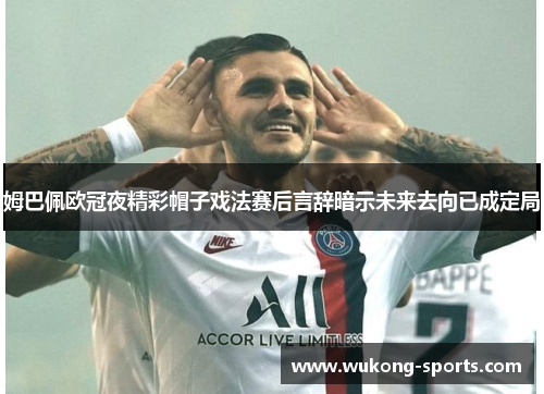 姆巴佩欧冠夜精彩帽子戏法赛后言辞暗示未来去向已成定局