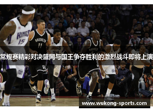常规赛精彩对决篮网与国王争夺胜利的激烈战斗即将上演 常规赛精彩对决篮网与国王争夺胜利的激烈战斗即将上演