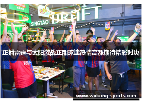 正播雷霆与太阳激战正酣球迷热情高涨期待精彩对决 正播雷霆与太阳激战正酣球迷热情高涨期待精彩对决