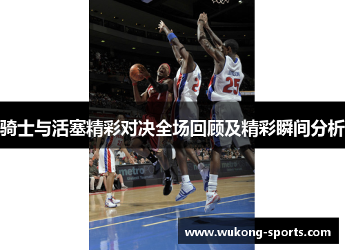 骑士与活塞精彩对决全场回顾及精彩瞬间分析 骑士与活塞精彩对决全场回顾及精彩瞬间分析