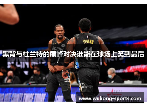 黑背与杜兰特的巅峰对决谁能在球场上笑到最后 黑背与杜兰特的巅峰对决谁能在球场上笑到最后