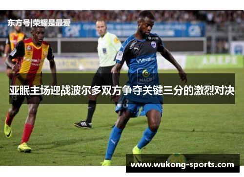 亚眠主场迎战波尔多双方争夺关键三分的激烈对决 亚眠主场迎战波尔多双方争夺关键三分的激烈对决