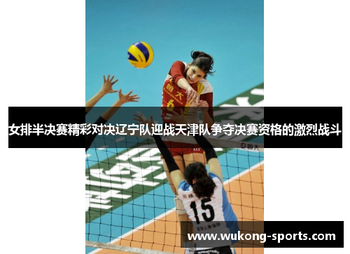 女排半决赛精彩对决辽宁队迎战天津队争夺决赛资格的激烈战斗