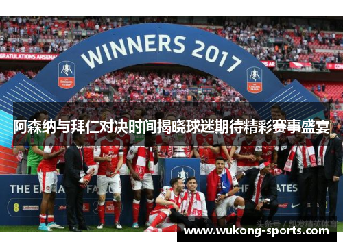 阿森纳与拜仁对决时间揭晓球迷期待精彩赛事盛宴 阿森纳与拜仁对决时间揭晓球迷期待精彩赛事盛宴