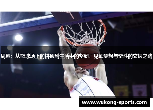 周鹏:从篮球场上的拼搏到生活中的坚韧,见证梦想与奋斗的交织之路 周鹏:从篮球场上的拼搏到生活中的坚韧,见证梦想与奋斗的交织之路